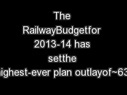 The RailwayBudgetfor 2013-14 has setthe highest-ever plan outlayof~63,
