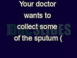 Your doctor wants to collect some of the sputum (“phlegm”) t