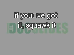 if you’ve got it, squawk it