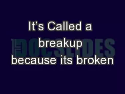 It’s Called a breakup because its broken