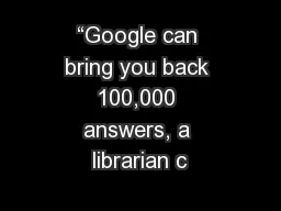 “Google can bring you back 100,000 answers, a librarian c