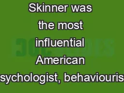 Skinner was the most influential American psychologist, behaviourist,