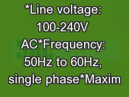 *Line voltage: 100-240V AC*Frequency: 50Hz to 60Hz, single phase*Maxim