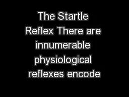 The Startle Reflex There are innumerable physiological reflexes encode