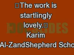 “The work is startlingly lovely.” Karim Al-ZandShepherd Scho