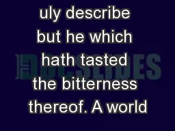 uly describe but he which hath tasted the bitterness thereof. A world