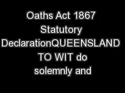 Oaths Act 1867 Statutory DeclarationQUEENSLAND  TO WIT do solemnly and