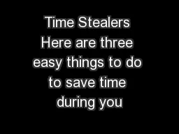 Time Stealers Here are three easy things to do to save time during you