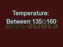Temperature: Between 135–160