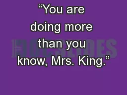 “You are doing more than you know, Mrs. King.”