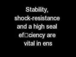 Stability, shock-resistance and a high seal efciency are vital in ens