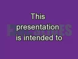 This presentation is intended to