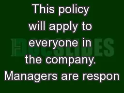 This policy will apply to everyone in the company. Managers are respon