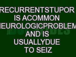 RECURRENTSTUPOR IS ACOMMON NEUROLOGICPROBLEM AND IS USUALLYDUE TO SEIZ