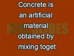 Concrete is an artificial material obtained by mixing toget