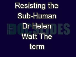 Resisting the Sub-Human Dr Helen Watt The term 