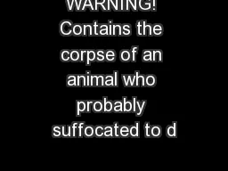 WARNING! Contains the corpse of an animal who probably suffocated to d