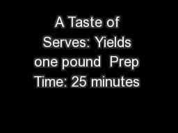 A Taste of Serves: Yields one pound  Prep Time: 25 minutes 