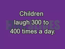 Children laugh 300 to 400 times a day.