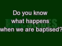 Do you know what happens when we are baptised?