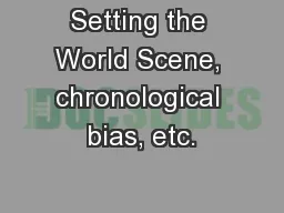 Setting the World Scene, chronological bias, etc.