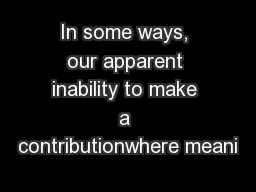 In some ways, our apparent inability to make a contributionwhere meani