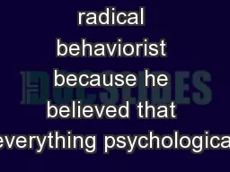 radical behaviorist because he believed that everything psychological