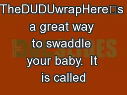 TheDUDUwrapHere’s a great way to swaddle your baby.  It is called