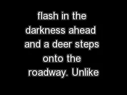 flash in the darkness ahead  and a deer steps onto the roadway. Unlike