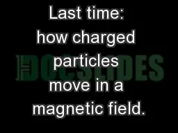 Last time: how charged particles move in a magnetic field.