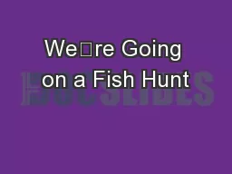 We’re Going on a Fish Hunt