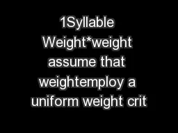 1Syllable Weight*weight assume that weightemploy a uniform weight crit