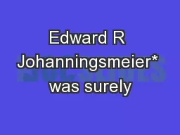 Edward R Johanningsmeier* was surely