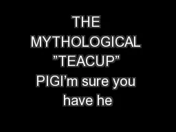 THE MYTHOLOGICAL ”TEACUP” PIGI’m sure you have he