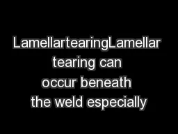 LamellartearingLamellar tearing can occur beneath the weld especially