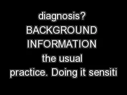 diagnosis? BACKGROUND INFORMATION the usual practice. Doing it sensiti