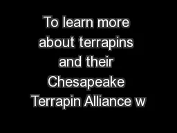 To learn more about terrapins and their Chesapeake Terrapin Alliance w