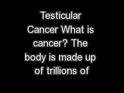 Testicular Cancer What is cancer? The body is made up of trillions of