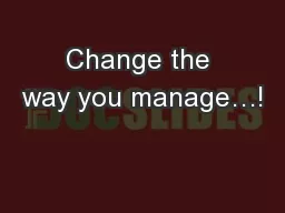 Change the way you manage…!