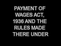 PAYMENT OF WAGES ACT, 1936 AND THE RULES MADE THERE UNDER