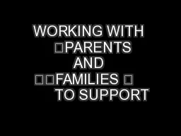 WORKING WITH   	PARENTS AND 		FAMILIES 	        TO SUPPORT