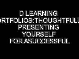 D LEARNING PORTFOLIOS:THOUGHTFULLY PRESENTING YOURSELF FOR ASUCCESSFUL