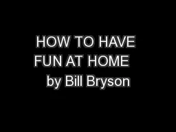 HOW TO HAVE FUN AT HOME   by Bill Bryson