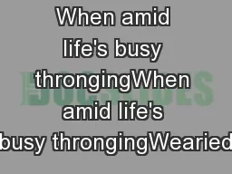 When amid life's busy throngingWhen amid life's busy throngingWearied