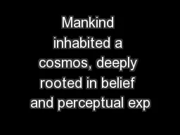 Mankind inhabited a cosmos, deeply rooted in belief and perceptual exp