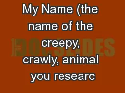My Name (the name of the creepy, crawly, animal you researc