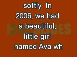 How very softly  In 2006, we had a beautiful, little girl named Ava wh