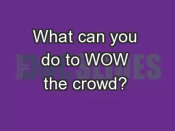 What can you do to WOW the crowd?  
