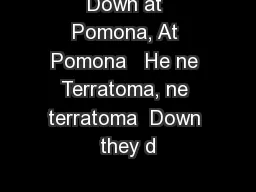Down at Pomona, At Pomona   He ne Terratoma, ne terratoma  Down they d