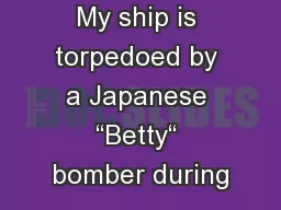 My ship is torpedoed by a Japanese “Betty“ bomber during